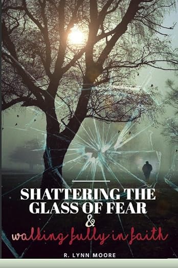 Shattering the Glass of Fear and Walking Fully in Faith by R. Lynn Moore